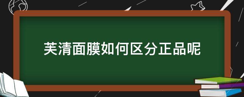 芙清面膜如何区分正品呢 芙清面膜怎么辨别真假