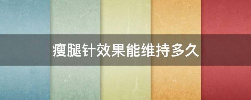 瘦腿针效果能维持多久 瘦腿针效果能维持多久?