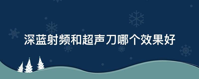 深蓝射频和超声刀哪个效果好 深蓝射频价格区别