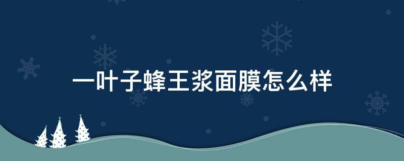 一叶子蜂王浆面膜怎么样 一叶子蜂王浆面膜价格