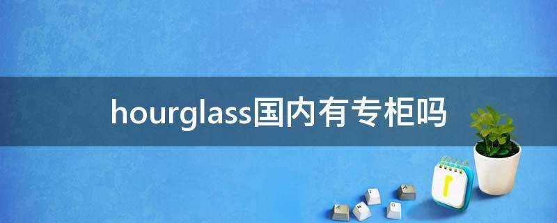 hourglass国内有专柜吗 hourglass品牌介绍