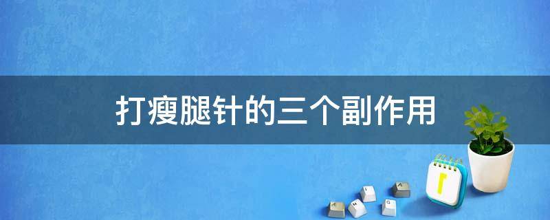 打瘦腿针的三个副作用（打瘦腿针的三个副作用有哪些）
