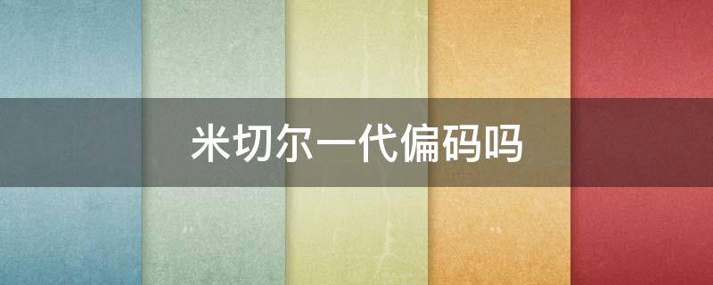 米切尔一代偏码吗（米切尔一代偏码吗?）