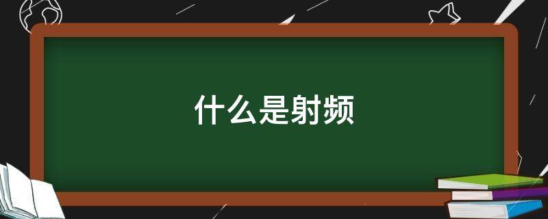 什么是射频 什么是射频识别技术