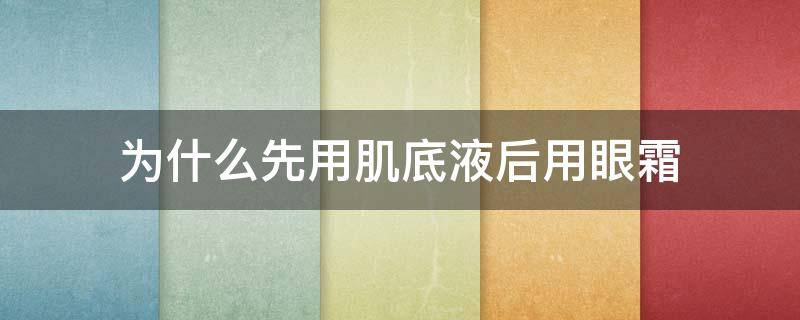 为什么先用肌底液后用眼霜 为什么先用肌底液后用眼霜呢