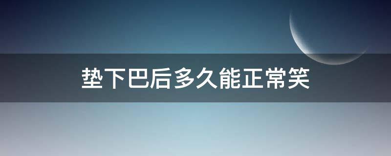 垫下巴后多久能正常笑 垫下巴多久能笑出下面牙