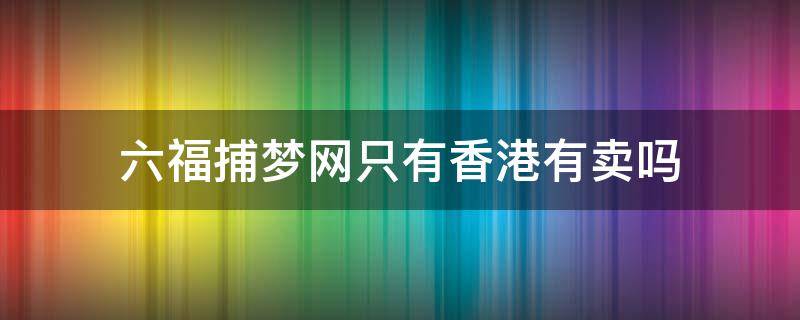 六福捕梦网只有香港有卖吗（六福珠宝捕梦网系列）