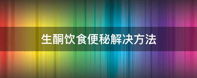 生酮饮食便秘解决方法 生酮减肥法便秘怎么办