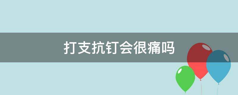 打支抗钉会很痛吗 打支抗钉会很痛吗图片