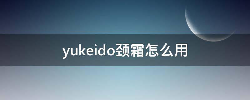 yukeido颈霜怎么用 颈霜使用视频