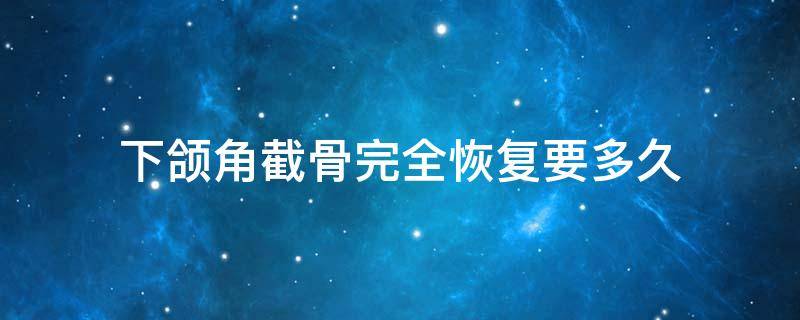 下颌角截骨完全恢复要多久（下颌角截骨多久能恢复）