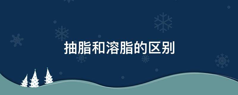 抽脂和溶脂的区别 抽脂和溶脂的区别在哪