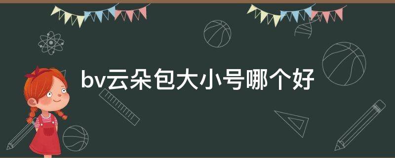 bv云朵包大小号哪个好（bv云朵包是什么材质）