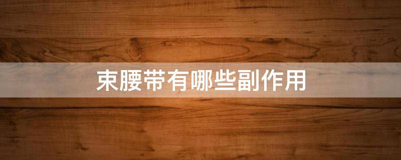 束腰带有哪些副作用（束腰带有哪些副作用和危害）