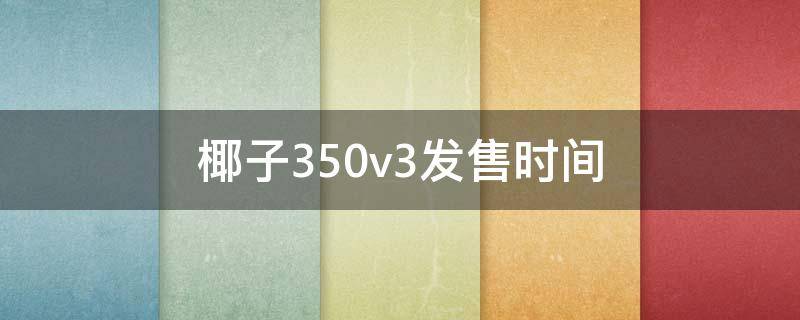 椰子350v3发售时间 椰子350v3什么时候发售