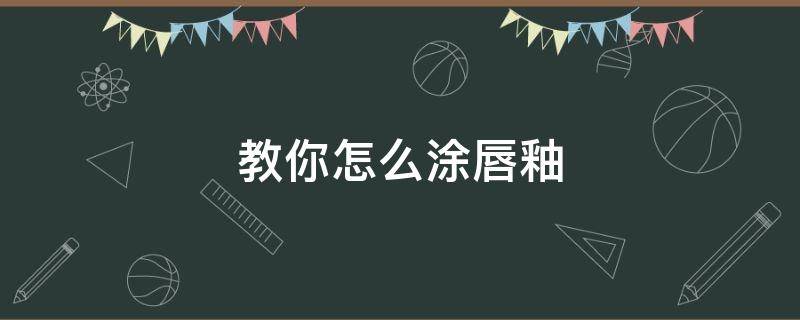 教你怎么涂唇釉 如何涂唇釉才好看