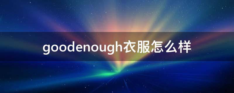 goodenough衣服怎么样 goodenough品牌