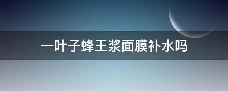 一叶子蜂王浆面膜补水吗（一叶子蜂蜜面膜怎么贴）