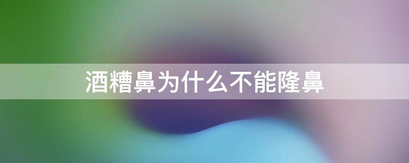 酒糟鼻为什么不能隆鼻（酒糟鼻适合隆鼻吗）