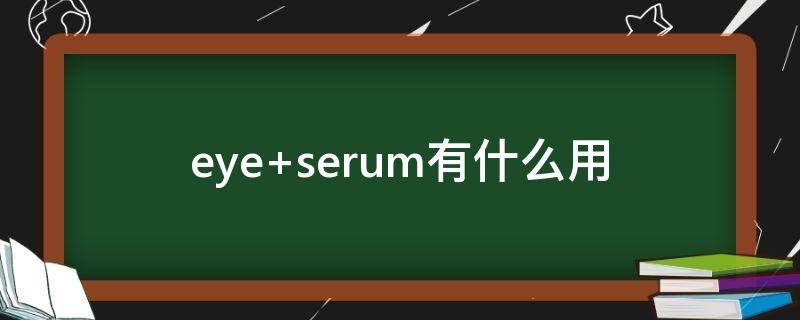 eye serum有什么用
