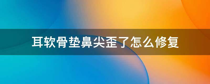 耳软骨垫鼻尖歪了怎么修复（耳软骨垫鼻尖移位了怎么修复）
