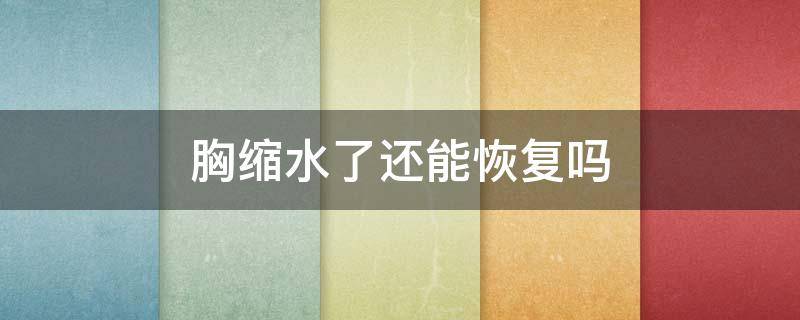 胸缩水了还能恢复吗（胸缩水了还能恢复吗知乎）