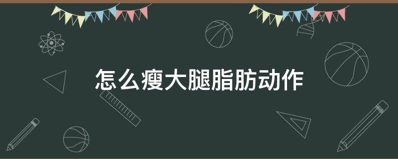怎么瘦大腿脂肪动作（怎么瘦大腿脂肪动作图片）