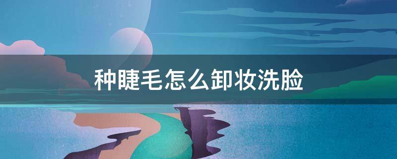 种睫毛怎么卸妆洗脸 种睫毛怎么卸妆洗脸可以洗面奶洗吗