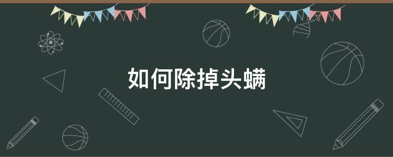 如何除掉头螨（如何除去头螨）