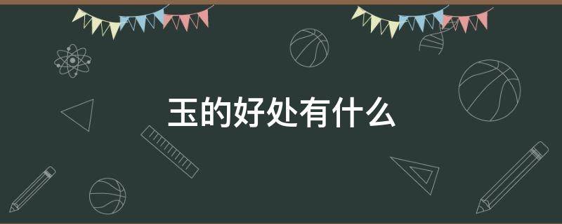 玉的好处有什么（玉的好处和寓意）
