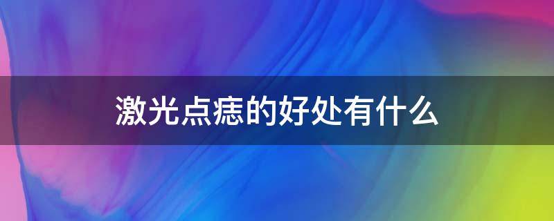 激光点痣的好处有什么 激光点痣的好处与坏处