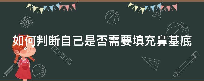 如何判断自己是否需要填充鼻基底（怎么判断自己是否鼻基底凹陷）