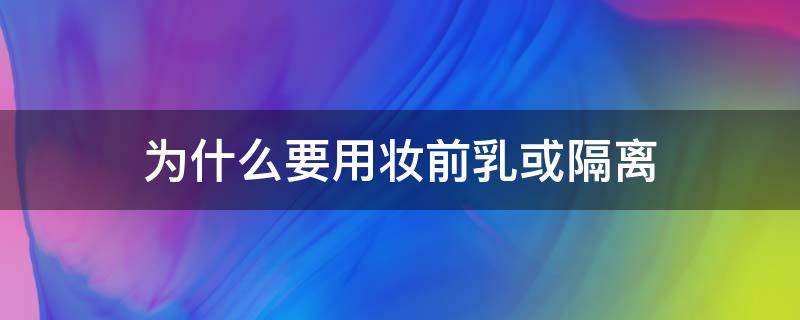 为什么要用妆前乳或隔离 妆前为什么要用隔离霜