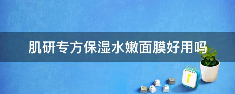 肌研专方保湿水嫩面膜好用吗 肌研专方深层保湿面霜
