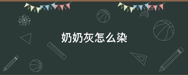 奶奶灰怎么染 奶奶灰怎么染发