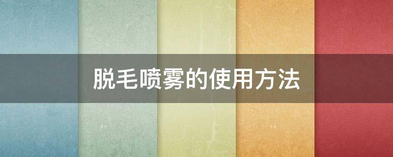 脱毛喷雾的使用方法 脱毛喷雾的使用方法图解