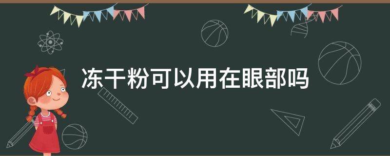 冻干粉可以用在眼部吗 冻干粉可以做眼部护理吗