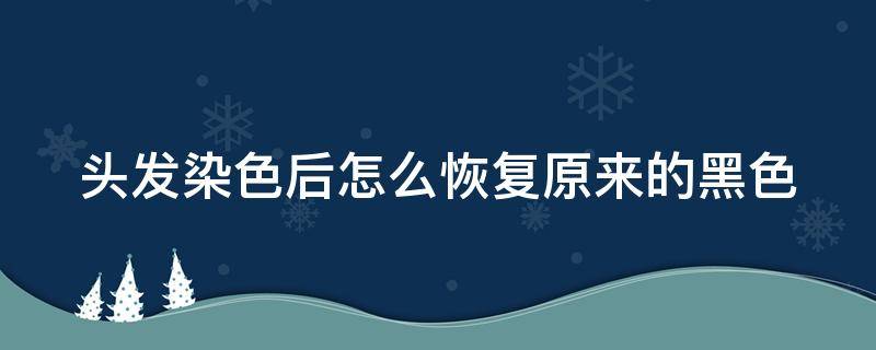 头发染色后怎么恢复原来的黑色 头发染色后怎么恢复原来的黑色颜色