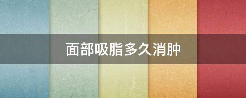 面部吸脂多久消肿（面部吸脂多久消肿恢复图片）