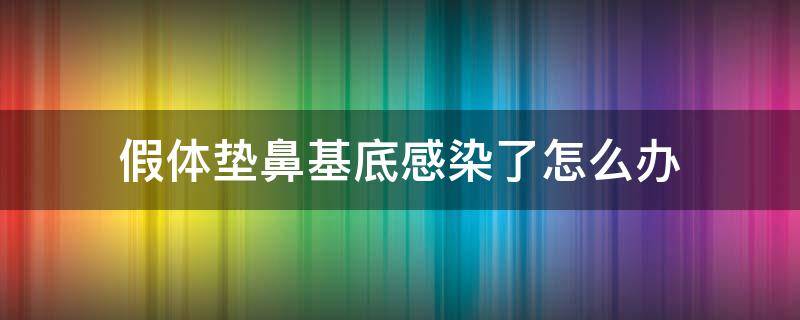 假体垫鼻基底感染了怎么办（用假体垫鼻基底会不会不舒服）