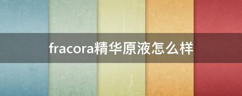 fracora精华原液怎么样（filorga精华水）