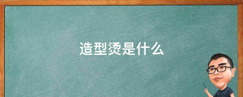 造型烫是什么 造型烫是什么意思?