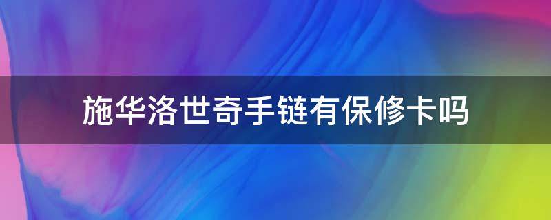 施华洛世奇手链有保修卡吗（施华洛世奇有保修卡就可以去专柜保修吗）