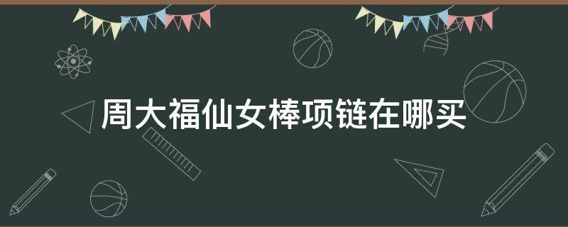 周大福仙女棒项链在哪买（周大福仙女星钻戒）