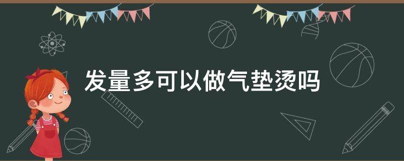 发量多可以做气垫烫吗 发量多可以做卷发吗
