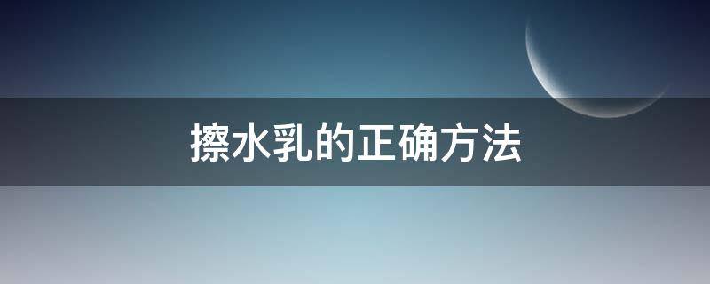 擦水乳的正确方法 擦水乳的步骤