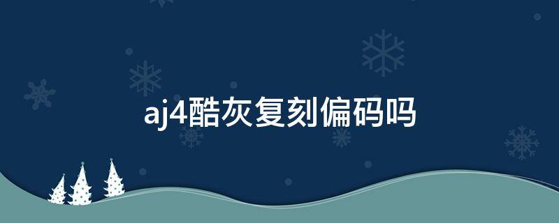 aj4酷灰复刻偏码吗（aj4酷灰是什么皮）