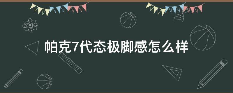 帕克7代态极脚感怎么样 帕克7代和态极2.0