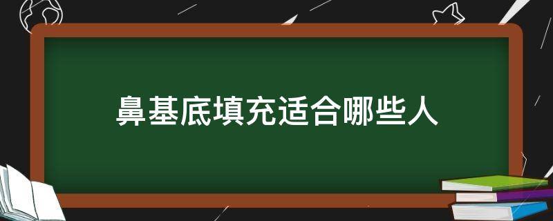 鼻基底填充适合哪些人 鼻基底填充的好处