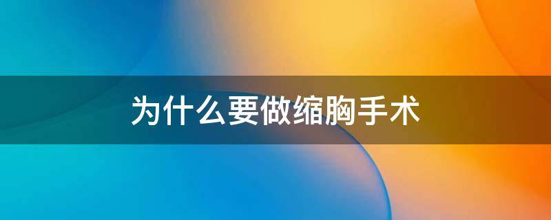 为什么要做缩胸手术 为什么要做缩胸手术呢